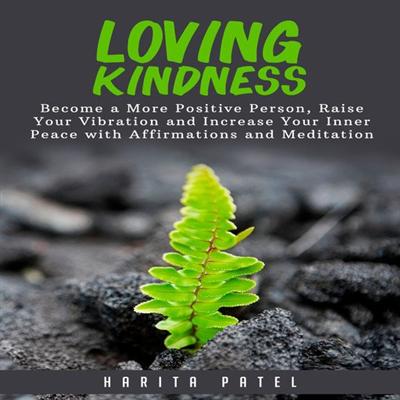 Loving Kindness: Become a More Positive Person, Raise Your Vibration and Increase Your Inner Peace with Affirmations