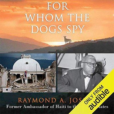 For Whom the Dogs Spy   Haiti: From the Earthquake to the Duvalier Dictatorships, Four Presidents, and Beyond (Audiobook)