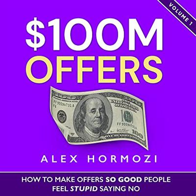 $100M Offers: How to Make Offers So Good People Feel Stupid Saying No [Audiobook]