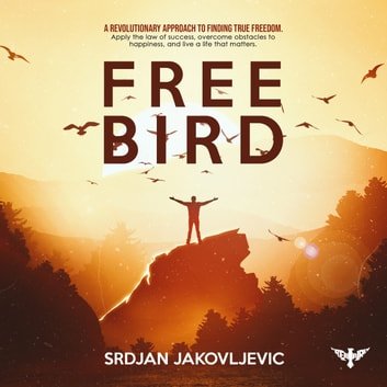 Free Bird: A Revolutionary Approach to True Freedom. Apply the Law of Success, Overcome Obstacles to Happiness [Audiobook]