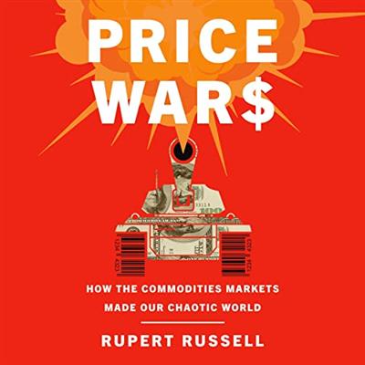 Price Wars: How the Commodities Markets Made Our Chaotic World [Audiobook]