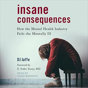 Insane Consequences: How the Mental Health Industry Fails the Mentally Ill [Audiobook]