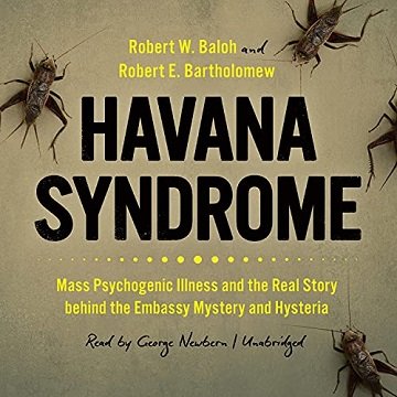 Havana Syndrome: Mass Psychogenic Illness and the Real Story Behind the Embassy Mystery and Hysteria [Audiobook]