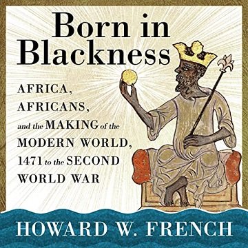 Born in Blackness: Africa, Africans, and the Making of the Modern World, 1471 to the Second World War [Audiobook]