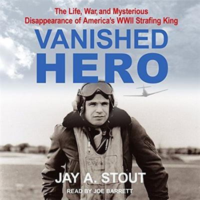 Vanished Hero: The Life, War and Mysterious Disappearance of America's WWII Strafing King (Audiobook)