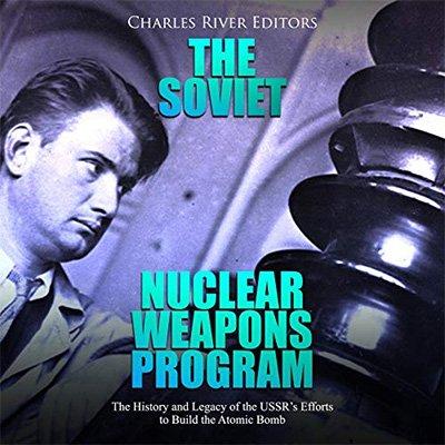 The Soviet Nuclear Weapons Program: The History and Legacy of the USSR's Efforts to Build the Atomic Bomb (Audiobook)