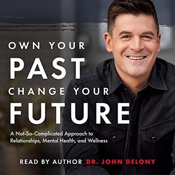 Own Your Past Change Your Future: A Not So Complicated Approach to Relationships, Mental Health & Wellness [Audiobook]