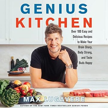 Genius Kitchen: Over 100 Easy and Delicious Recipes to Make Your Brain Sharp, Body Strong, and Taste Buds Happy [Audiobook]
