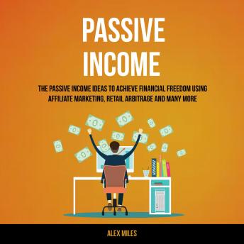 Passive Income: The Passive Income Ideas To Achieve Financial Freedom Using Affiliate Marketing [Audiobook]