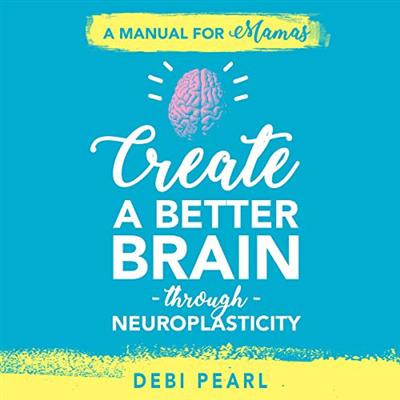Create a Better Brain Through Neuroplasticity: A Manual for Mamas [Audiobook]