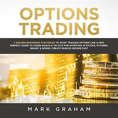 Options Trading: 7 Golden Beginners Strategies to Start Trading Options Like a Pro [Audiobook]