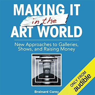 Making It in the Art World: New Approaches to Galleries, Shows, and Raising Money (Audiobook)