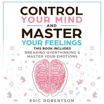 Control Your Mind and Master Your Feelings: This Book Includes   Break Overthinking & Master Your Emotions [Audiobook]