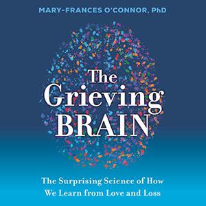 The Grieving Brain: The Surprising Science of How We Learn from Love and Loss [Audiobook]