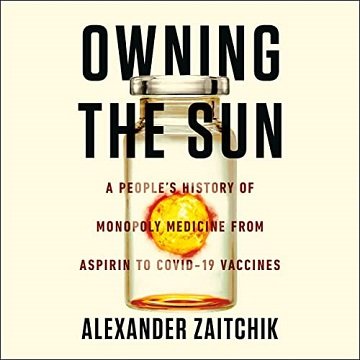 Owning the Sun: A People's History of Monopoly Medicine from Aspirin to COVID 19 Vaccines [Audiobook]