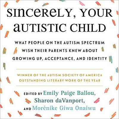 Sincerely, Your Autistic Child: What People on the Autism Spectrum Wish Their Parents Knew About Growing Up (Audiobook)