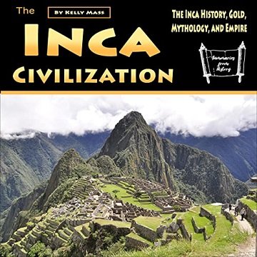 The Inca Civilization: The Inca History, Gold, Mythology, and Empire [Audiobook]