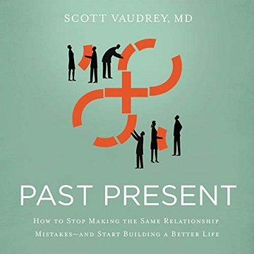 Past Present: How to Stop Making the Same Relationship Mistakes   and Start Building a Better Life [Audiobook]