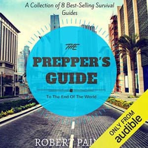 The Prepper's Guide to the End of the World: A Collection of 8 Best Selling Survival Guides [Audiobook]