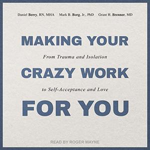 Making Your Crazy Work for You: From Trauma and Isolation to Self Acceptance and Love [Audiobook]