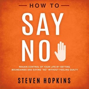 How to Say No: Regain Control of Your Life by Setting Boundaries and Saying "No" Without Feeling Guilty [Audiobook]