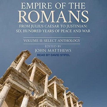 Empire of the Romans: From Julius Caesar to Justinian: Six Hundred Years of Peace and War Volume II Select Anthology [Audiobook]