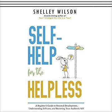 Self Help for the Helpless: A Beginner's Guide to Personal Development, Understanding Self Care, and Becoming Your [Audiobook]