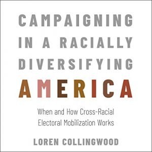 Campaigning in a Racially Diversifying America: When and How Cross Racial Electoral Mobilization Works [Audiobook]
