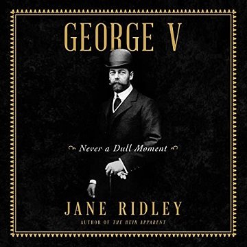 George V: Never a Dull Moment [Audiobook]