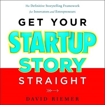 Get Your Startup Story Straight: The Definitive Storytelling Framework for Innovators and Entrepreneurs [Audiobook]