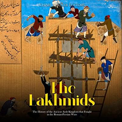 The Lakhmids: The History of the Ancient Arab Kingdom that Fought in the Roman Persian Wars [Audiobook]
