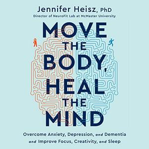 Move the Body, Heal the Mind: Overcome Anxiety, Depression, and Dementia and Improve Focus, Creativity, and Sleep [Audiobook]