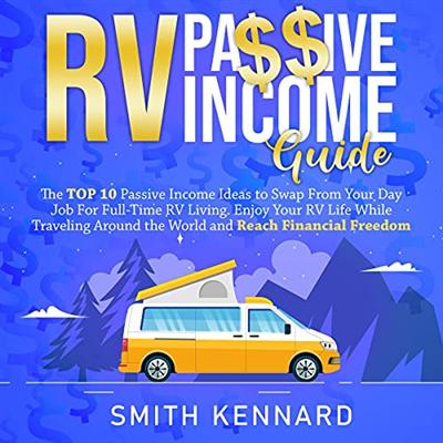 RV Passive Income Guide: The Top 10 Passive Income Ideas to Swap from Your Day Job for Full Time RV Living [Audiobook]