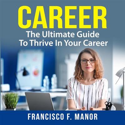 Career: The Ultimate Guide To Thrive In Your Career [Audiobook]