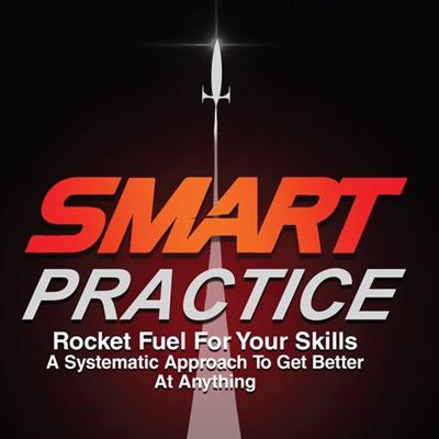 SMART Practice: Rocket Fuel for Your Skills: A Systematic Approach to Get Better at Anything [Audiobook]