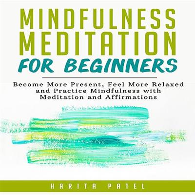 Mindfulness Meditation for Beginners: Become More Present, Feel More Relaxed and Practice Mindfulness with Meditation...