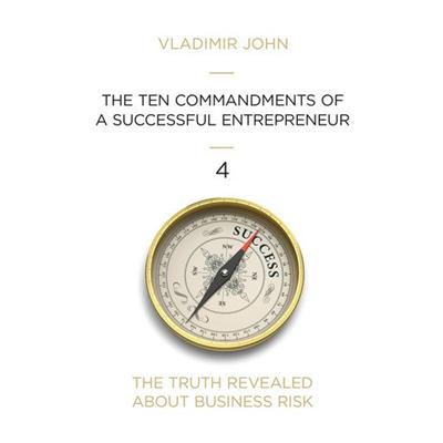 The ten commandments of a successful entrepreneur: The truth revealed about business risk