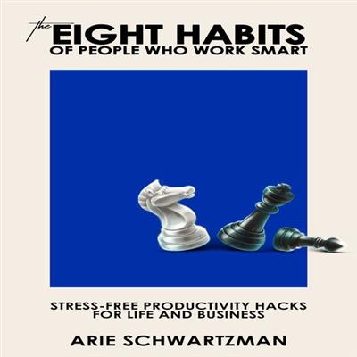 The Eight Habits of People Who Work Smart: Stress Free Productivity Hacks for Life and Business [Audiobook]