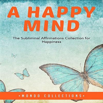 A Happy Mind: The Subliminal Affirmations Collection for Happiness [Audiobook]