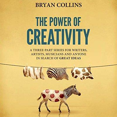 The Power of Creativity (Boxset): A Three Part Series for Writers, Artists, Musicians and Anyone (Audiobook)