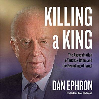Killing a King: The Assassination of Yitzhak Rabin and the Remaking of Israel (Audiobook)