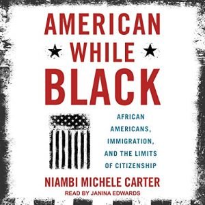 American While Black: African Americans, Immigration, and the Limits of Citizenship [Audiobook]