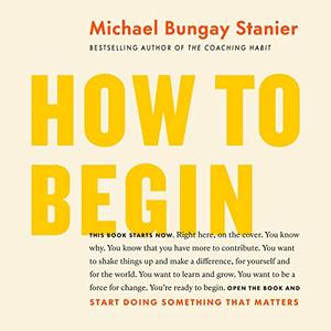 How to Begin: Start Doing Something That Matters [Audiobook]
