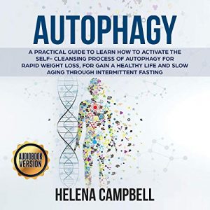 Autophagy: A Practical Guide to Learn How to Activate the Self Cleansing Process of Autophagy for Rapid Weight Loss [Audiobook]