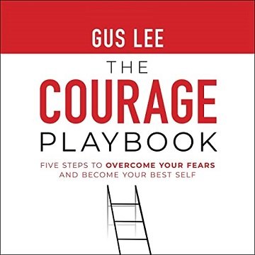 The Courage Playbook: Five Steps to Overcome Your Fears and Become Your Best Self [Audiobook]