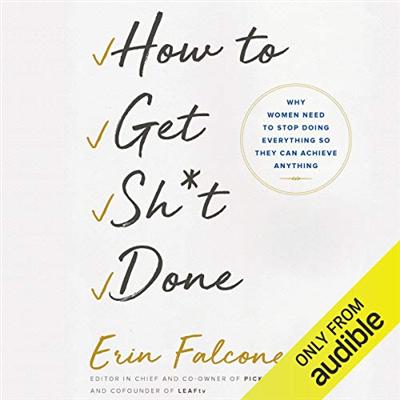 How to Get Sh*t Done: Why Women Need to Stop Doing Everything So They Can Achieve Anything [Audiobook]