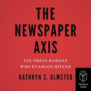 The Newspaper Axis: Six Press Barons Who Enabled Hitler [Audiobook]
