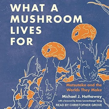 What a Mushroom Lives For: Matsutake and the Worlds They Make [Audiobook]