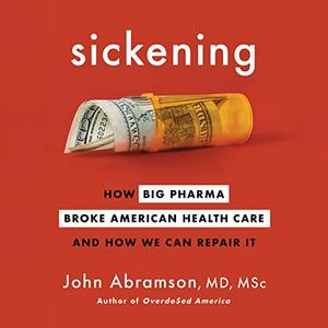 Sickening: How Big Pharma Broke American Health Care and How We Can Repair It [Audiobook]
