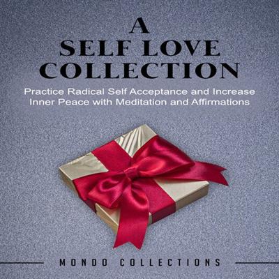 A Self Love Collection: Practice Radical Self Acceptance and Increase Inner Peace with Meditation and Affirmations [Audiobook]